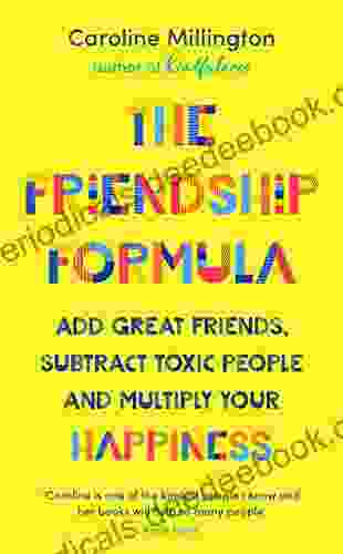 The Friendship Formula: Add Great Friends Subtract Toxic People And Multiply Your Happiness