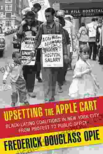 Upsetting The Apple Cart: Black Latino Coalitions In New York City From Protest To Public Office (Columbia History Of Urban Life)