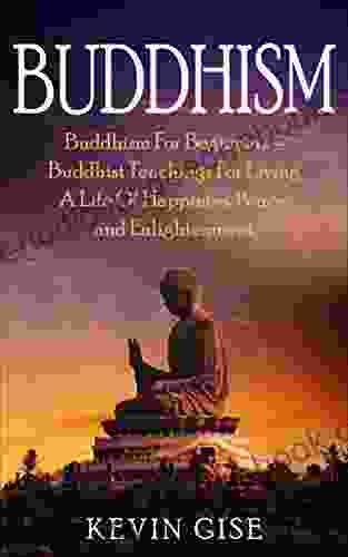 Buddhism: Buddhism For Beginners Buddhist Teachings For Living A Life Of Happiness Peace And Enlightenment (Buddhism Rituals Buddhism Teachings Zen Buddhism Meditation And Mindfulness)