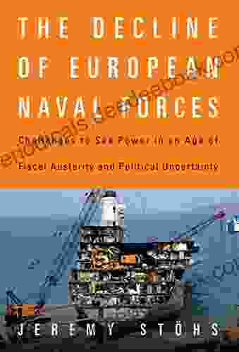 The Decline Of European Naval Forces: Challenges To Sea Power In An Age Of Fiscal Austerity And Political Uncertainty (21st Century Foundations)