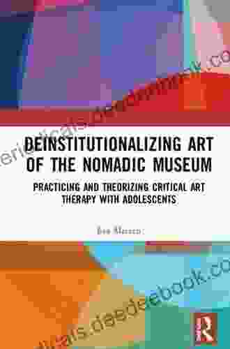 Deinstitutionalizing Art Of The Nomadic Museum: Practicing And Theorizing Critical Art Therapy With Adolescents (Explorations In Mental Health)