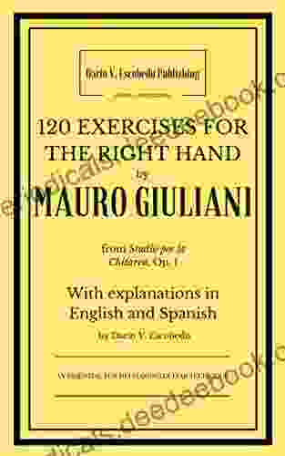 120 Exercises For The Right Hand By Mauro Giuliani: From Op 1 With Explanations In English And Spanish By Dario V Escobedo (Guitar Classics Series) (Spanish Edition)