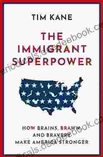 The Immigrant Superpower: How Brains Brawn And Bravery Make America Stronger