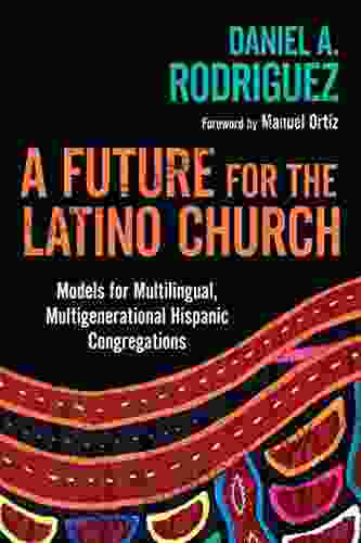 A Future For The Latino Church: Models For Multilingual Multigenerational Hispanic Congregations