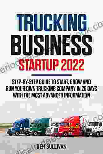 Trucking Business Startup 2024: Step By Step Guide To Start Grow And Run Your Own Trucking Company In 20 Days With The Most Advanced Information