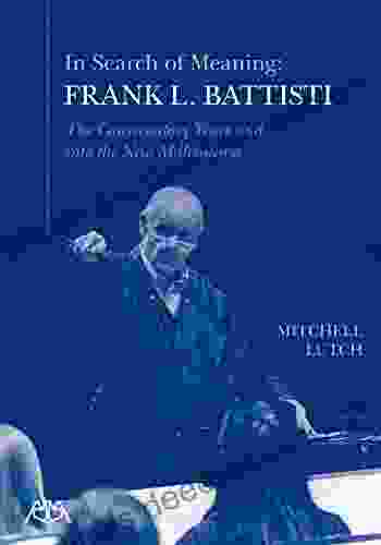 In Search Of Meaning Frank L Battisti: The Conservatory Years And Into The New Millenium