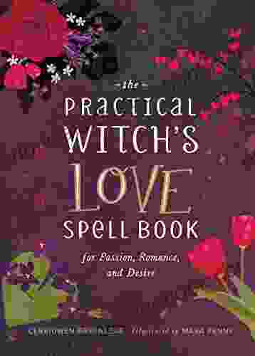The Practical Witch S Love Spell Book: For Passion Romance And Desire