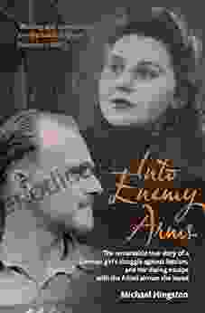 Into Enemy Arms: The Remarkable True Story Of A German Girl S Struggle Against Nazism And Her Daring Escape With The Allied Airman She Loved