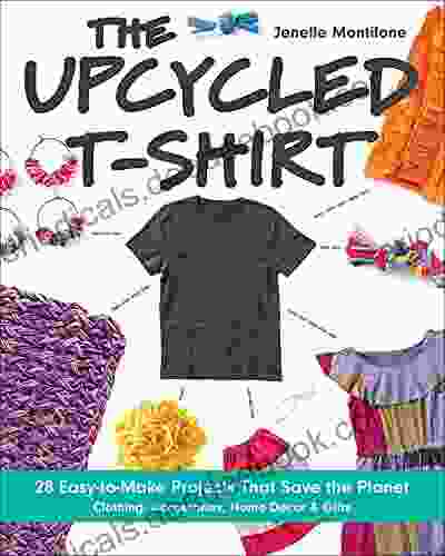 The Upcycled T Shirt: 28 Easy To Make Projects That Save The Planet: Clothing Accessories Home Decor Gifts
