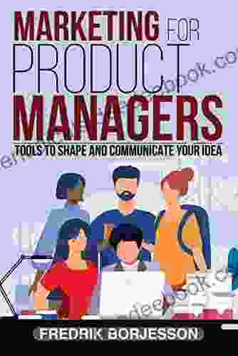 Marketing For Product Managers: Tools To Shape And Communicate Your Idea