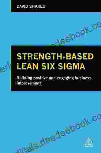 Strength Based Lean Six Sigma: Building Positive And Engaging Business Improvement