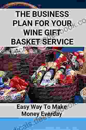 The Business Plan For Your Wine Gift Basket Service: Easy Way To Make Money Everday: Instruction For Gift Basket Business
