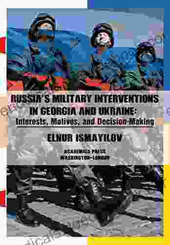 Russia S Military Interventions In Georgia And Ukraine: Interests Motives And Decision Making