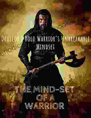 The Mind Set Of A Warrior : Develop A Bold Warrior S Unbreakable Mind Set