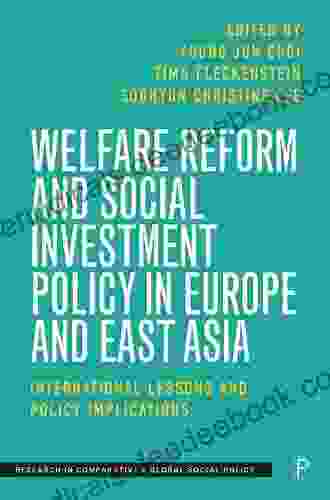 Welfare Reform And Social Investment Policy In Europe And East Asia: International Lessons And Policy Implications (Research In Comparative And Global Social Policy)