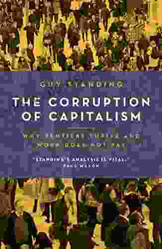 The Corruption Of Capitalism: Why Rentiers Thrive And Work Does Not Pay